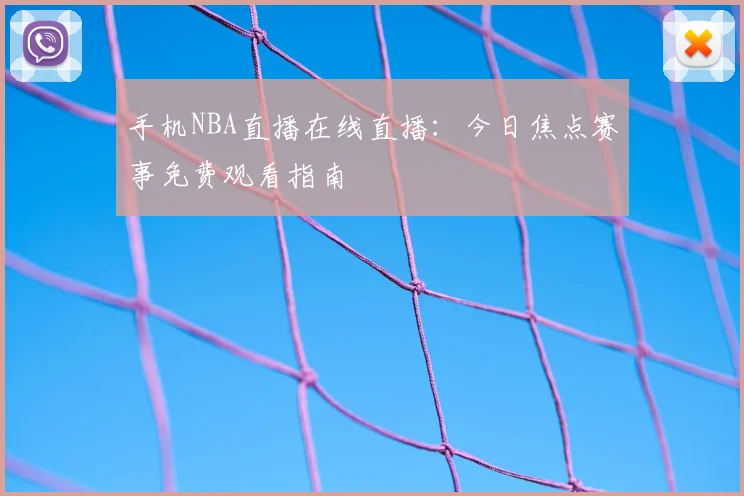 手机NBA直播在线直播:今日焦点赛事免费观看指南