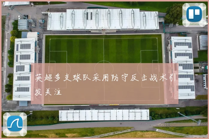 英超多支球队采用防守反击战术引发关注