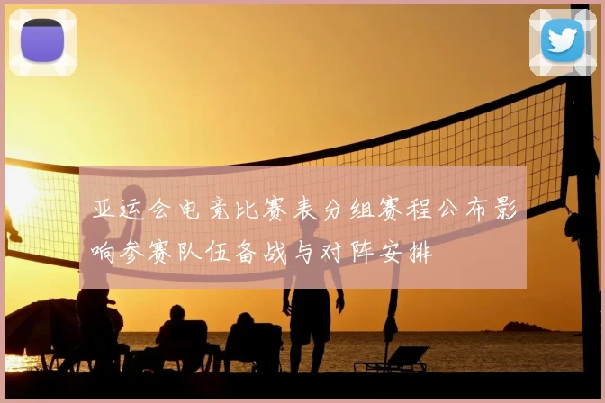 亚运会电竞比赛表分组赛程公布影响参赛队伍备战与对阵安排