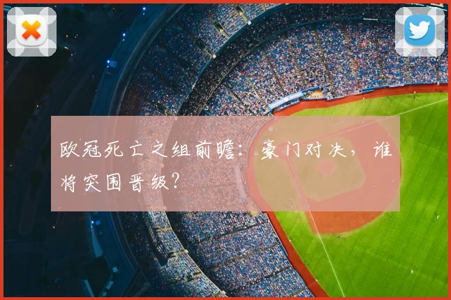 欧冠死亡之组前瞻:豪门对决,谁将突围晋级?