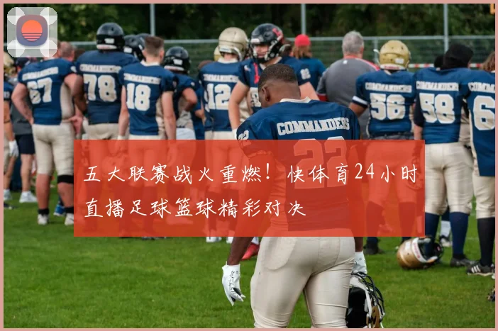 五大联赛战火重燃!快体育24小时直播足球篮球精彩对决