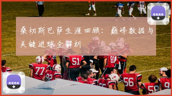 桑切斯巴萨生涯回顾：巅峰数据与关键进球全解析