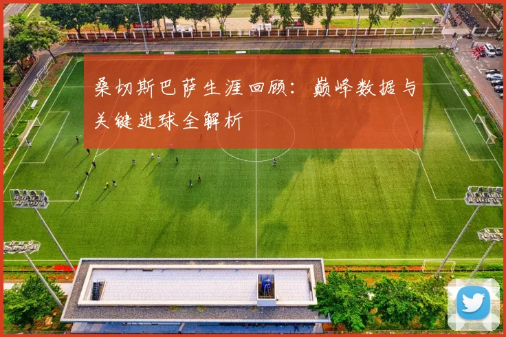 桑切斯巴萨生涯回顾:巅峰数据与关键进球全解析