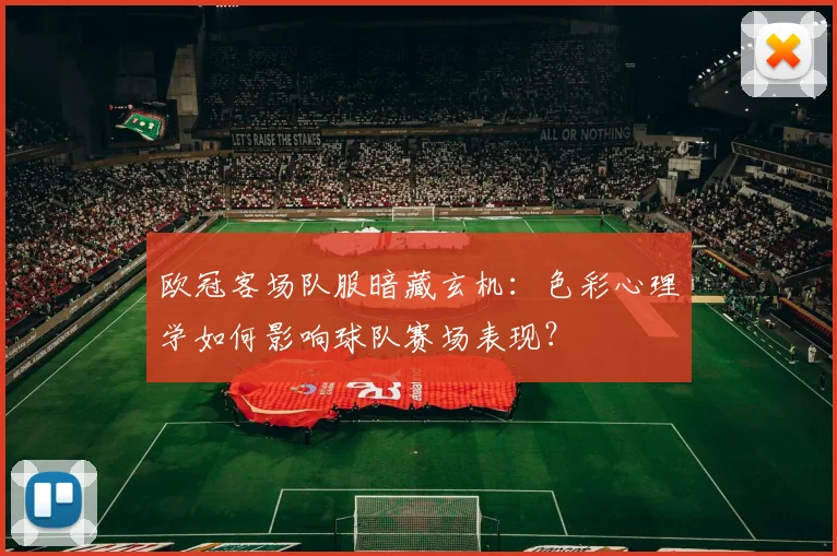 欧冠客场队服暗藏玄机:色彩心理学如何影响球队赛场表现?