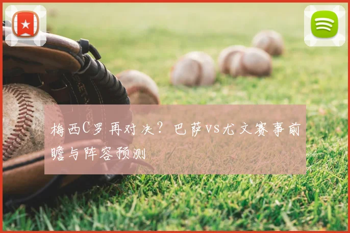 梅西C罗再对决?巴萨vs尤文赛事前瞻与阵容预测