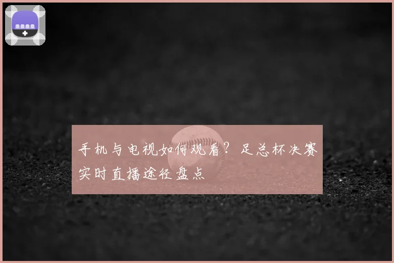 手机与电视如何观看?足总杯决赛实时直播途径盘点